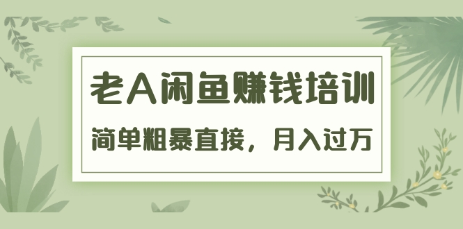 《老A闲鱼赚钱培训》简单粗暴直接，月入过万真正的闲鱼战术实课-轻创社