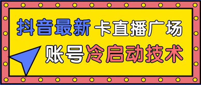 抖音最新卡直播广场12个方法 新老账号冷启动技术 异常账号冷启动-轻创社