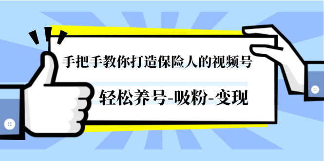 手把手教你打造保险人的视频号，轻松养号-吸粉-变现【视频课程-无水印】-轻创社