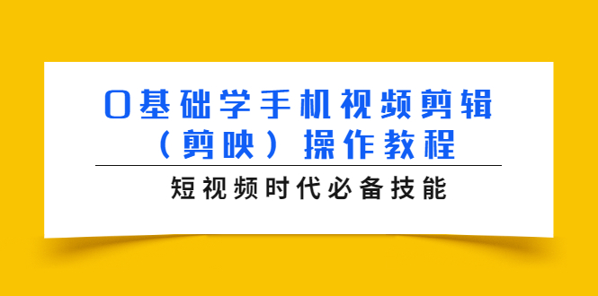 0基础学手机视频剪辑操作教程，短视频时代必备技能-轻创社