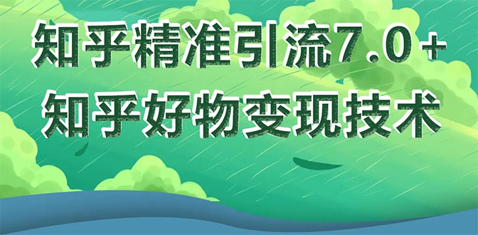 知乎精准引流7.0+知乎好物变现技术课程，新升级+新玩法，一部手机月入3W-轻创社