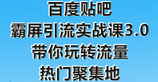 百度贴吧霸屏引流实战课3.0：带你玩转流量热门聚集地  市面上最新最全玩法-轻创社