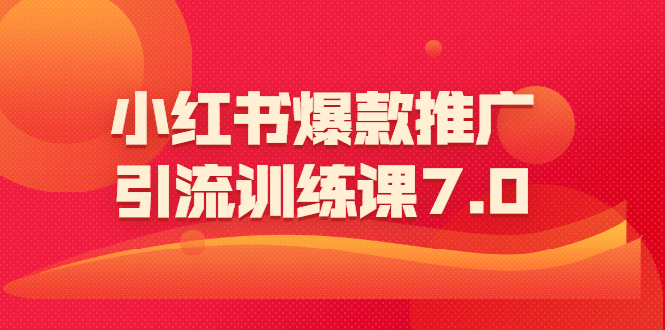 小红书爆款推广引流训练课7.0：一部手机即可操作玩转小红书引流赚钱-轻创社