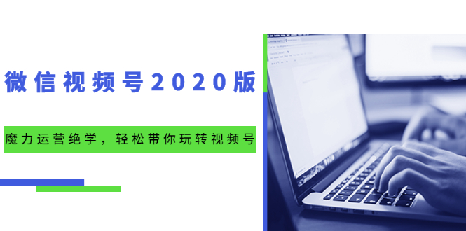 微信视频号2020版：魔力运营绝学，轻松带你玩转视频号-轻创社
