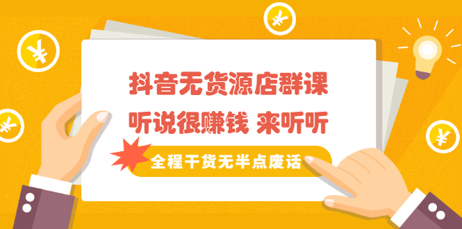 《抖音无货源店群课》听说很赚钱 来听听，全程干货无半点废话-轻创社