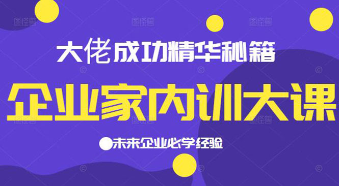 企业家内训大课，大佬成功精华秘籍首次揭秘，未来企业必学经验-轻创社