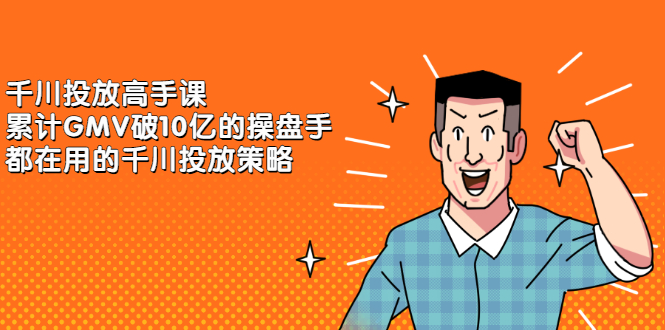 千川投放高手课，累计GMV破10亿的操盘手都在用的千川投放策略-轻创社