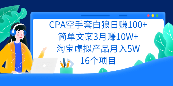 CPA空手套白狼日赚100+简单文案3月赚10W+淘宝虚拟产品月入5W(16个项目)-轻创社