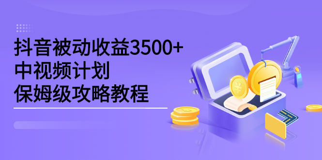 抖音被动收益3500+，中视频计划保姆级攻略教程-轻创社
