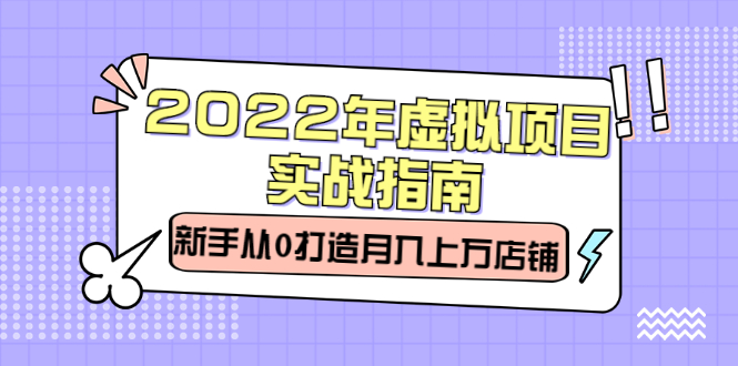 2022年虚拟项目实战指南，新手从0打造月入上万店铺【视频课程】-轻创社