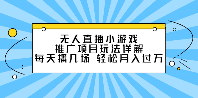 无人直播小游戏推广项目玩法详解，每天播几场，轻松月入过万+-轻创社
