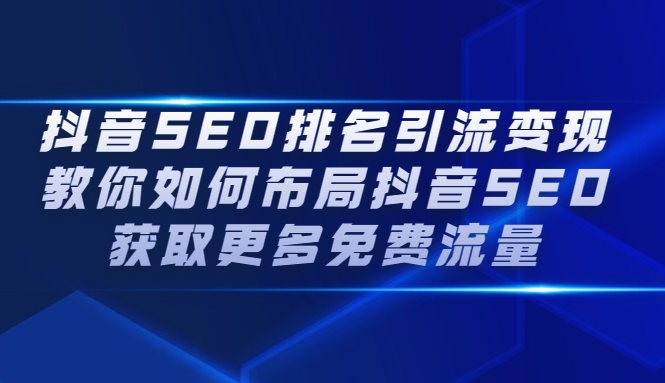 抖音SEO排名引流变现，教你如何布局抖音SEO获取更多免费流量-轻创社