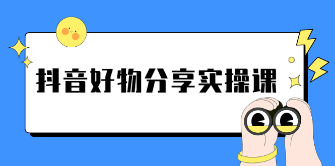 《抖音好物分享实操课》短视频带货秘诀，无需拍摄 简单剪辑 快速涨粉-轻创社