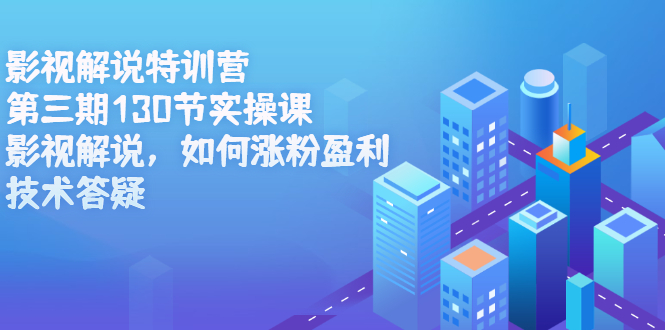 影视解说特训营第三期，130节实操课，影视解说，如何涨粉盈利，技术答疑-轻创社
