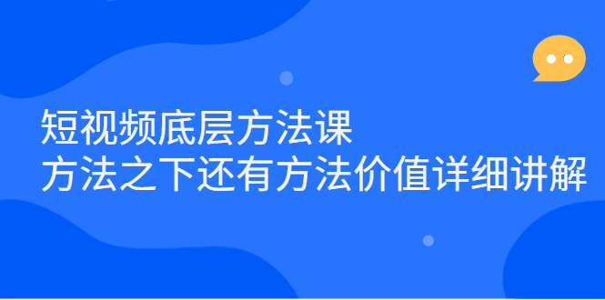 短视频底层方法课：方法之下还有方法价值详细讲解-轻创社