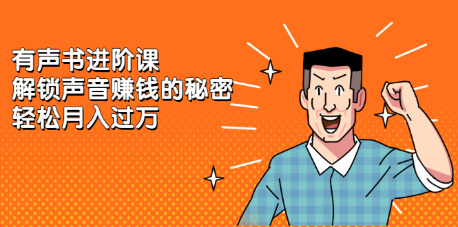 《有声书进阶课，解锁声音赚钱的秘密》轻松月入过万-轻创社