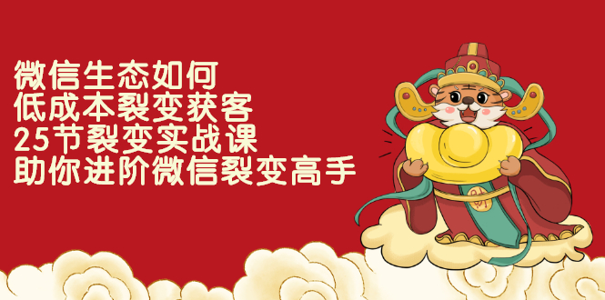 微信生态如何低成本裂变获客：25节裂变实战课，助你进阶微信裂变高手-轻创社