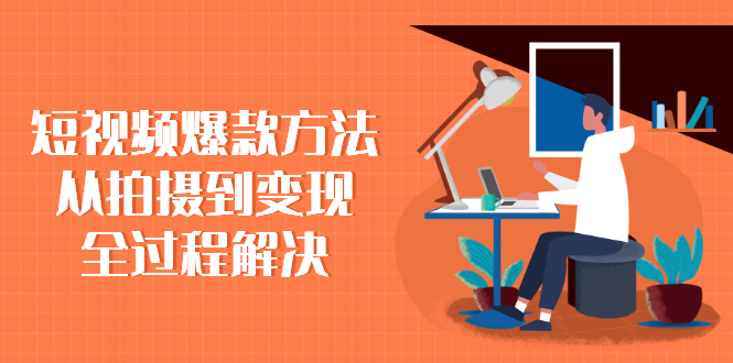 短视频爆款方法：从拍摄到变现全过程解决-轻创社