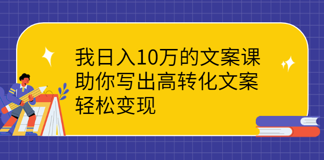我日入10万的文案课：助你写出高转化文案，轻松变现-轻创社