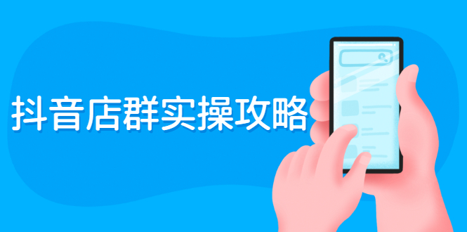 抖音店群实操攻略：从入驻到选品上架到破零到售后详细解析-轻创社