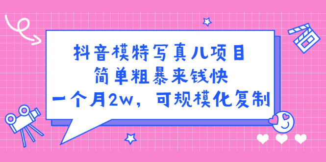 抖音模特儿写真项目，简单粗暴来钱快 一天赚1000+可规模化复制(附全套资料)-轻创社