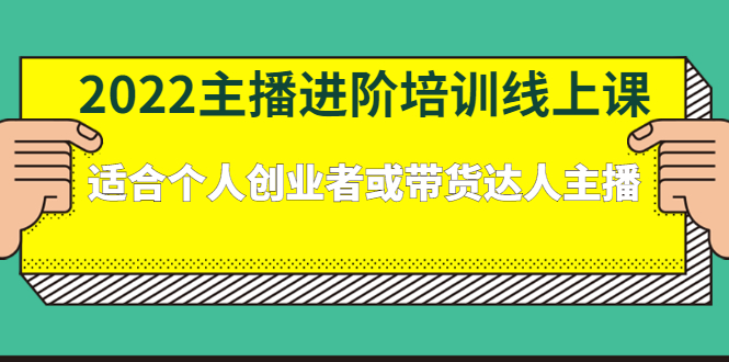 2022主播进阶培训线上课：适合个人创业者或带货达人主播-轻创社