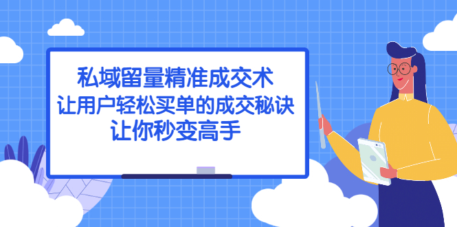 私域留量精准成交术：让用户轻松买单的成交秘诀，让你秒变高手-轻创社