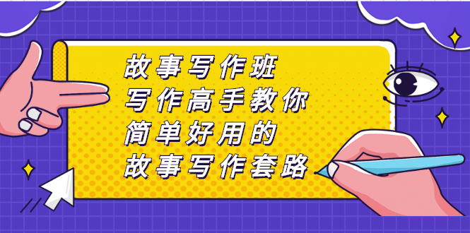 故事写作班，写作高手教你简单好用的故事写作套路，让你赚得盆满钵满-轻创社