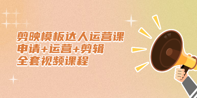 剪映模板达人运营课，申请+运营+剪辑全套视频课程-轻创社