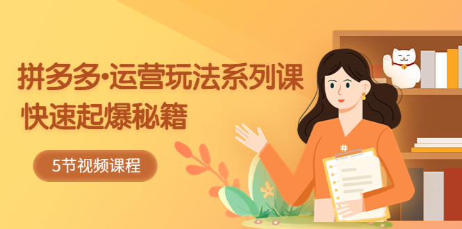 2023拼多多-运营玩法系列课：快速起爆秘籍-轻创社