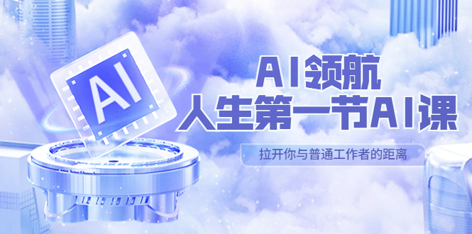AI-领航-人生第一节-AI课，30位AI领域极客 汇集1000小时Al心得（保姆级…-轻创社