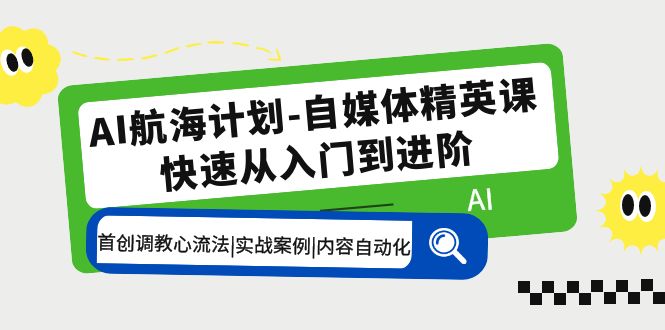 AI航海计划-自媒体精英课 入门到进阶 首创调教心流法|实战案例|内容自动化-轻创社