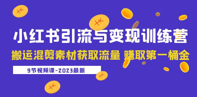 2023小红书引流与变现训练营：搬运混剪素材获取流量 赚取第一桶金-轻创社
