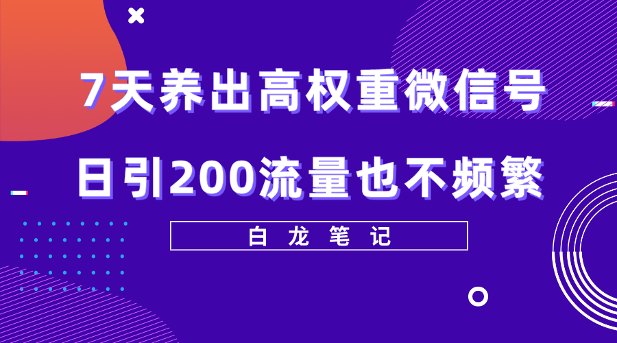 7天养出高权重微信号，日引200流量也不频繁，方法价值3680元-轻创社
