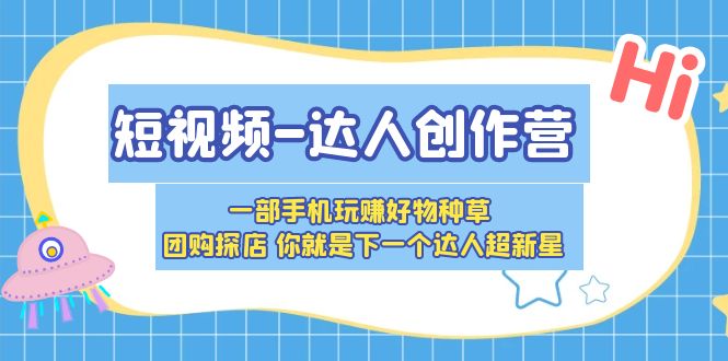 短视频-达人创作营 一部手机玩赚好物种草 团购探店 你就是下一个达人超新星-轻创社