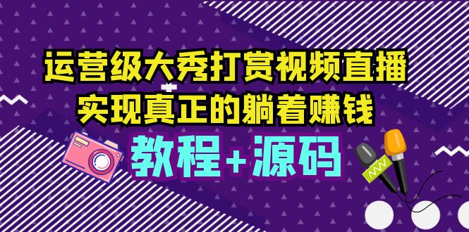 运营级大秀打赏视频直播，实现真正的躺着赚钱-轻创社