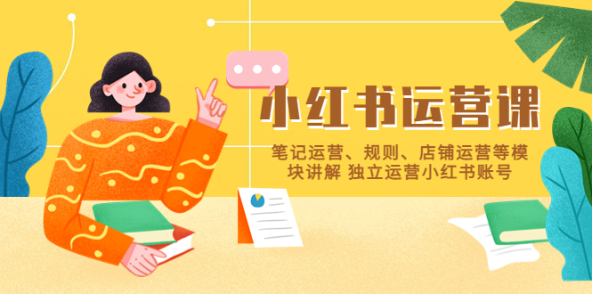 小红书·运营课，笔记运营、规则、店铺运营等模块讲解 独立运营小红书账号-轻创社