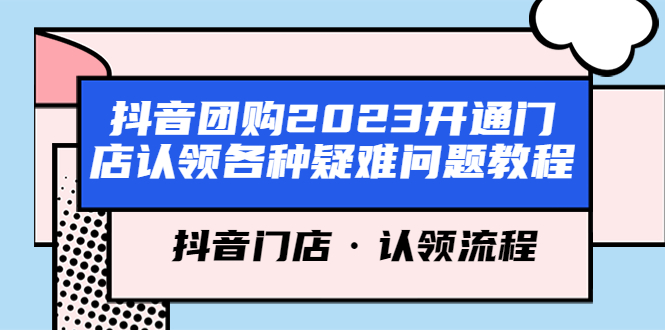 抖音团购2023开通门店认领各种疑难问题教程，抖音门店·认领流程-轻创社