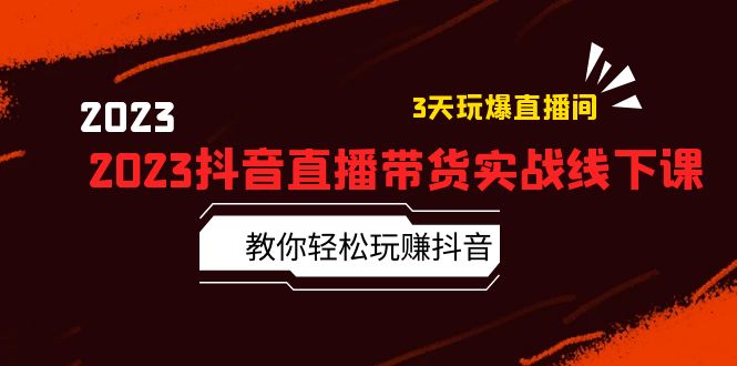 2023抖音直播带货实战线下课：教你轻松玩赚抖音，3天玩爆·直播间！-轻创社