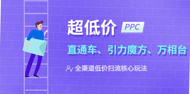 2023超低价·ppc—“直通车、引力魔方、万相台”全渠道·低价扫流核心玩法-轻创社