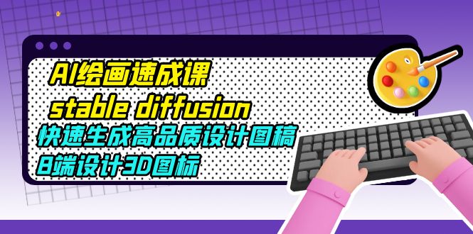 AI绘画速成课stable diffusion，快速生成高品质设计图稿、B端设计3D图标-轻创社