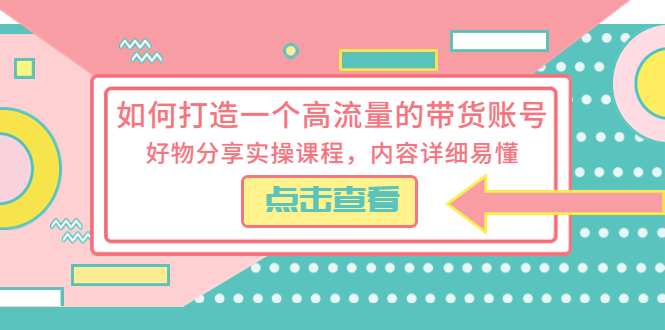 如何打造一个高流量的带货账号，好物分享实操课程，内容详细易懂-轻创社