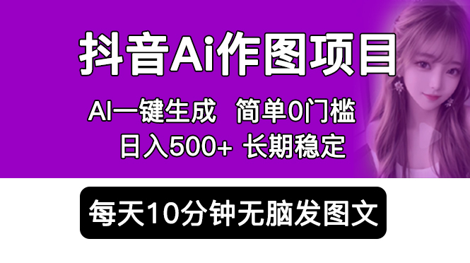 抖音Ai作图项目 Ai手机app一键生成图片 0门槛 每天10分钟发图文 日入500+-轻创社