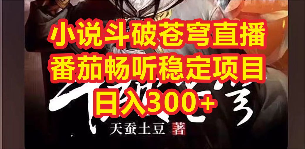 小说斗破苍穹直播，番茄畅听日入300+稳定项目-轻创社