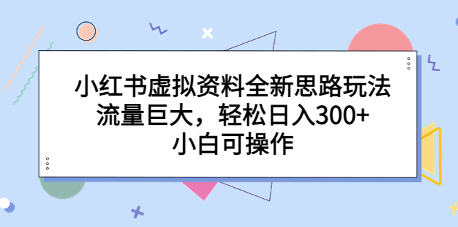 小红书虚拟资料全新思路玩法，流量巨大，轻松日入300+，小白可操作-轻创社