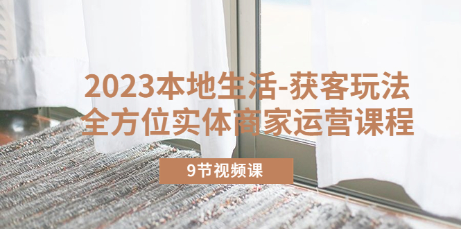 2023本地生活-获客玩法，全方位实体商家运营课程-轻创社