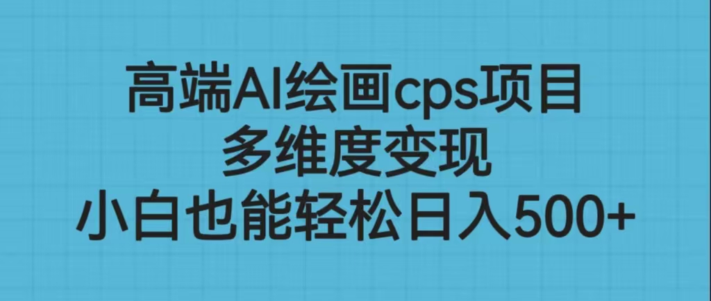 高端AI绘画cps项目，多维度变现，小白也能轻松日入500+-轻创社