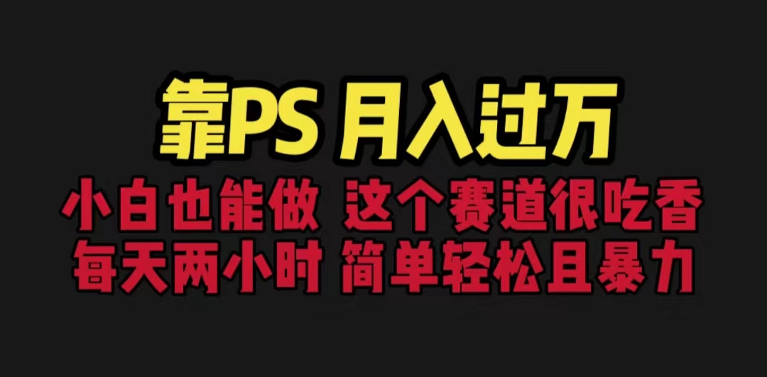靠PS月入过万 小白做这个赛道很吃香 每天2小时，简单且暴利（教学+170G资料-轻创社