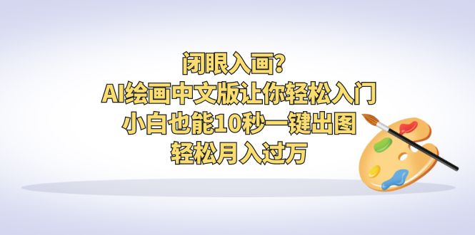 闭眼入画？AI绘画中文版让你轻松入门！小白也能10秒一键出图，轻松月入过万-轻创社