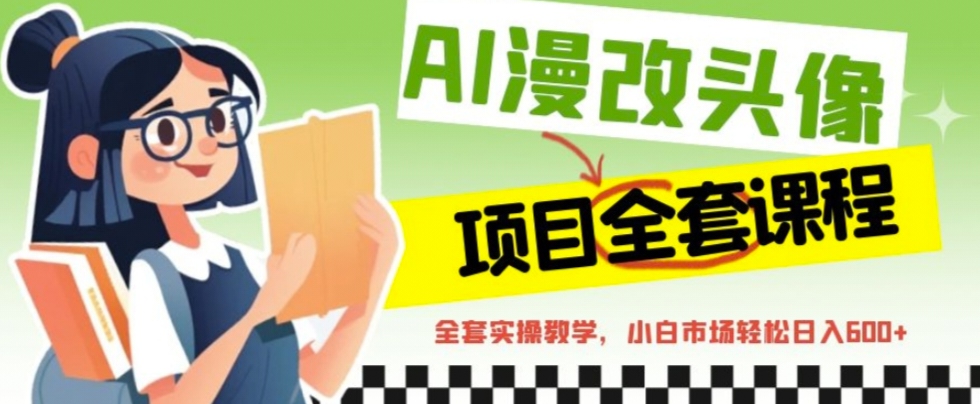 AI漫改头像全套课程，实操变现，小白轻轻松松日入600+-轻创社